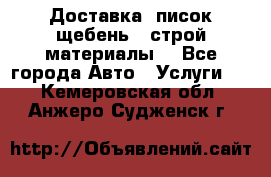 Доставка, писок щебень , строй материалы. - Все города Авто » Услуги   . Кемеровская обл.,Анжеро-Судженск г.